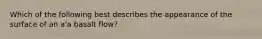 Which of the following best describes the appearance of the surface of an a'a basalt flow?