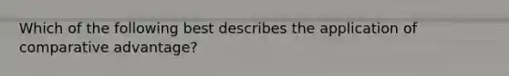 Which of the following best describes the application of comparative advantage?