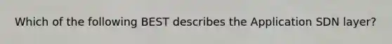 Which of the following BEST describes the Application SDN layer?