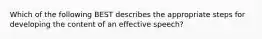 Which of the following BEST describes the appropriate steps for developing the content of an effective speech?