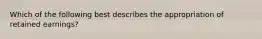 Which of the following best describes the appropriation of retained earnings?