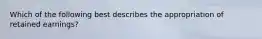 Which of the following best describes the appropriation of retained​ earnings?