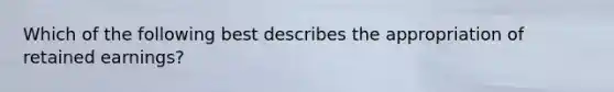 Which of the following best describes the appropriation of retained​ earnings?