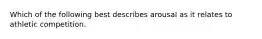 Which of the following best describes arousal as it relates to athletic competition.