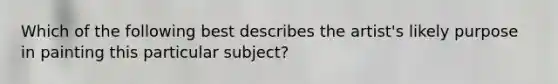 Which of the following best describes the artist's likely purpose in painting this particular subject?