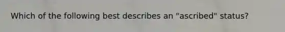 Which of the following best describes an "ascribed" status?