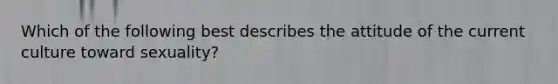 Which of the following best describes the attitude of the current culture toward sexuality?