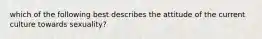 which of the following best describes the attitude of the current culture towards sexuality?