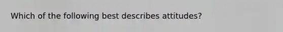 Which of the following best describes attitudes?