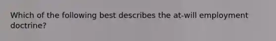 Which of the following best describes the at-will employment doctrine?