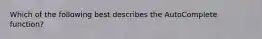 Which of the following best describes the AutoComplete function?