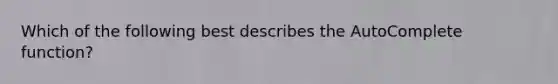 Which of the following best describes the AutoComplete function?