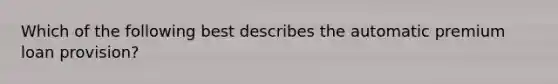 Which of the following best describes the automatic premium loan provision?