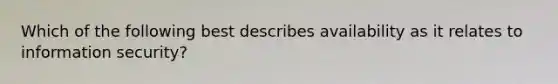 Which of the following best describes availability as it relates to information security?