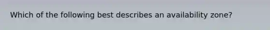 Which of the following best describes an availability zone?