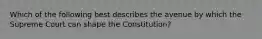 Which of the following best describes the avenue by which the Supreme Court can shape the Constitution?