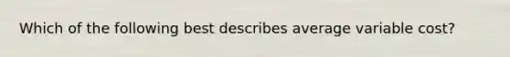 Which of the following best describes average variable cost?