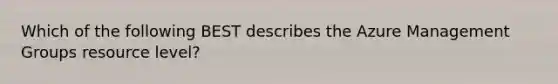 Which of the following BEST describes the Azure Management Groups resource level?
