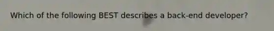 Which of the following BEST describes a back-end developer?