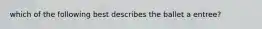 which of the following best describes the ballet a entree?