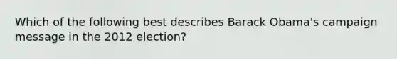 Which of the following best describes Barack Obama's campaign message in the 2012 election?