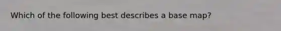 Which of the following best describes a base map?