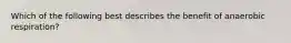 Which of the following best describes the benefit of anaerobic respiration?