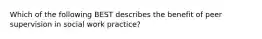 Which of the following BEST describes the benefit of peer supervision in social work practice?