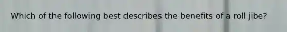 Which of the following best describes the benefits of a roll jibe?