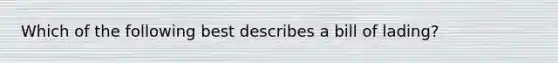 Which of the following best describes a bill of lading?