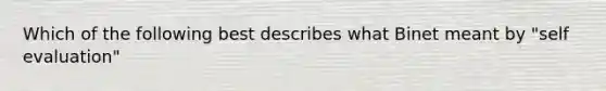 Which of the following best describes what Binet meant by "self evaluation"