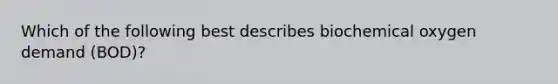 Which of the following best describes biochemical oxygen demand (BOD)?