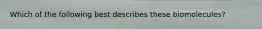 Which of the following best describes these biomolecules?