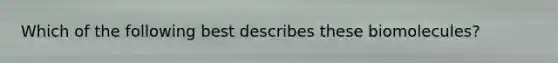 Which of the following best describes these biomolecules?