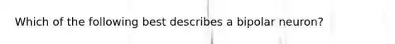 Which of the following best describes a bipolar neuron?