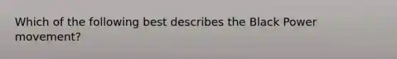 Which of the following best describes the Black Power movement?