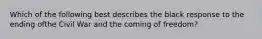 Which of the following best describes the black response to the ending ofthe Civil War and the coming of freedom?