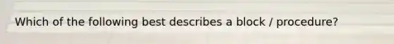Which of the following best describes a block / procedure?