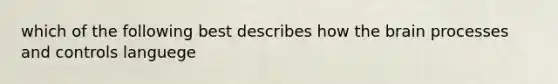 which of the following best describes how the brain processes and controls languege