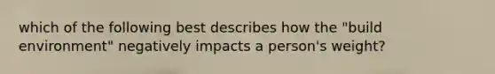 which of the following best describes how the "build environment" negatively impacts a person's weight?