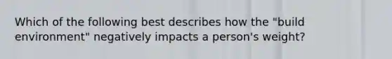 Which of the following best describes how the "build environment" negatively impacts a person's weight?