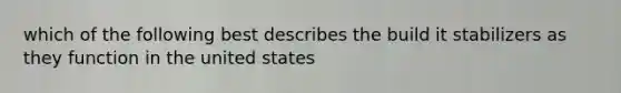 which of the following best describes the build it stabilizers as they function in the united states