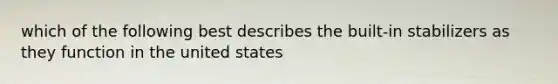 which of the following best describes the built-in stabilizers as they function in the united states