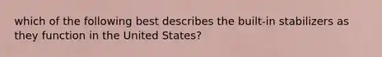 which of the following best describes the built-in stabilizers as they function in the United States?