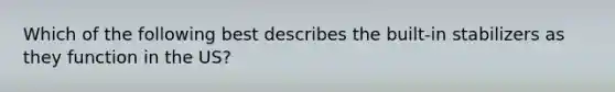 Which of the following best describes the built-in stabilizers as they function in the US?