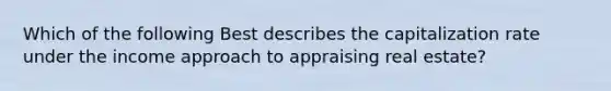 Which of the following Best describes the capitalization rate under the income approach to appraising real estate?