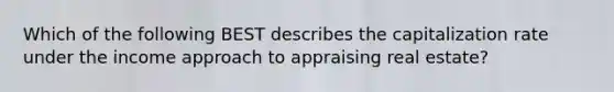 Which of the following BEST describes the capitalization rate under the income approach to appraising real estate?