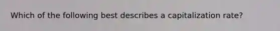 Which of the following best describes a capitalization rate?