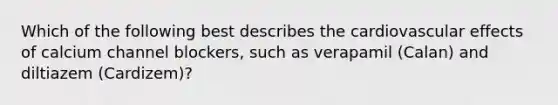 Which of the following best describes the cardiovascular effects of calcium channel​ blockers, such as verapamil​ (Calan) and diltiazem​ (Cardizem)?