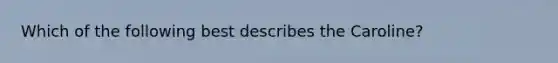 Which of the following best describes the Caroline?